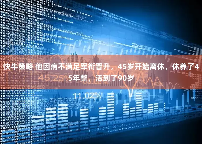 快牛策略 他因病不满足军衔晋升，45岁开始离休，休养了45年整，活到了90岁