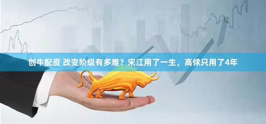 创牛配资 改变阶级有多难？宋江用了一生，高俅只用了4年